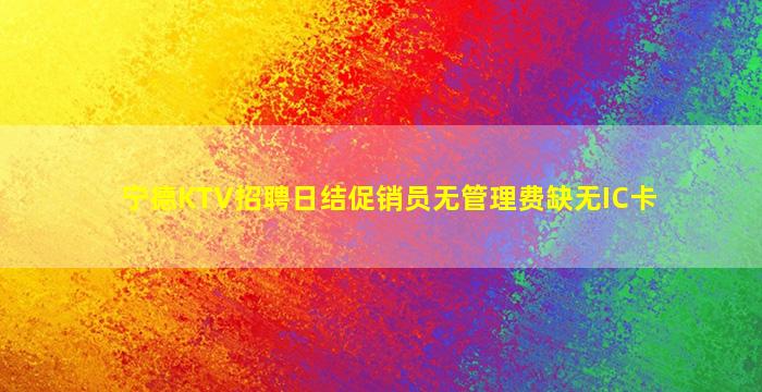 宁德KTV招聘日结促销员无管理费缺无IC卡