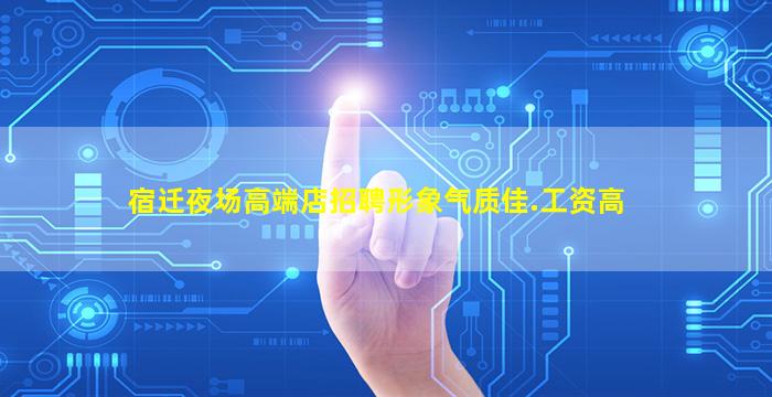 宿迁夜场高端店招聘形象气质佳.工资高