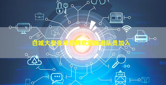 白城大型夜场招聘欢迎新老队员加入